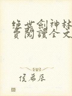 绝世剑神林辰免费阅读全文无弹窗