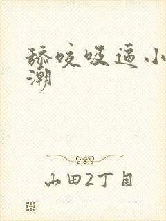 舔咬吸逼小说高潮