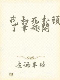 我和死对头he了笔趣阁