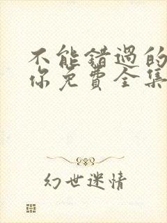 不能错过的只有你免费全集完整版