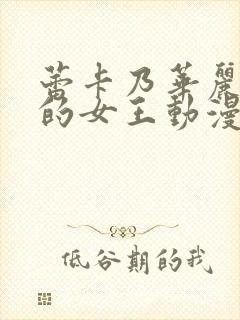 蕾卡乃华丽且我的女王动漫免费