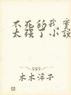 不死的我实在是太强了小说