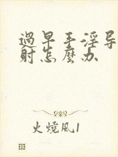 过早手淫导致早射怎么办