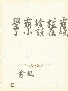 学霸给校霸舔批了小说在线阅读免费by