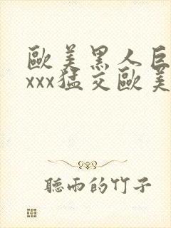 欧美黑人巨大xxxx猛交欧美