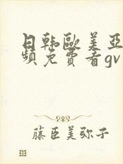 日韩欧美亚洲视频免费看gv男男