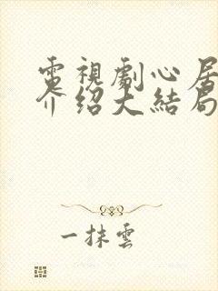 电视剧心居剧情介绍大结局