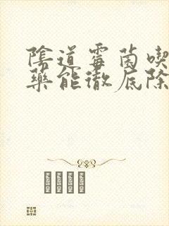 阴道霉菌吃什么药能彻底除根