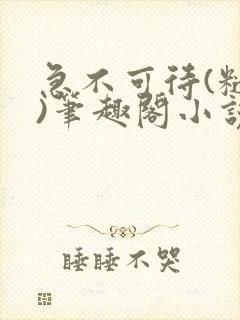 急不可待(糙汉)笔趣阁小说内容