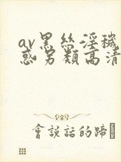 av黑丝淫秽诱惑另类高清