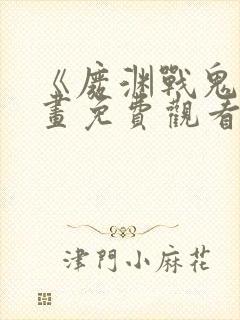 《废渊战鬼》漫画免费观看