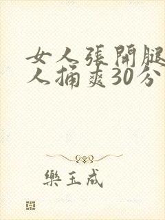 女人张开腿让男人捅爽30分钟