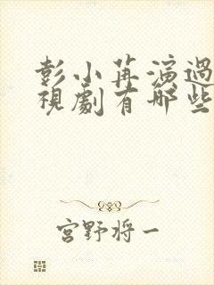 彭小苒演过的电视剧有哪些