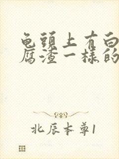 龟头上有白色豆腐渣一样的东西怎么办