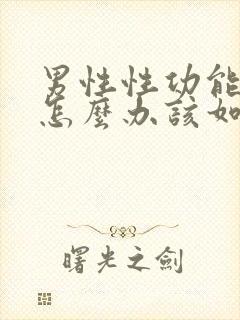 男性性功能下降怎么办该如