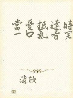 当爱抵达时短剧一口气看完