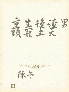 重生后渣男死对头宠上天