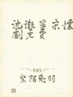 沈徽宁宋怀砚短剧免费