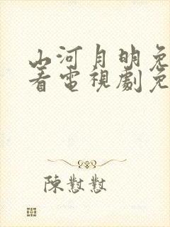 山河月明免费观看电视剧免费观看全集