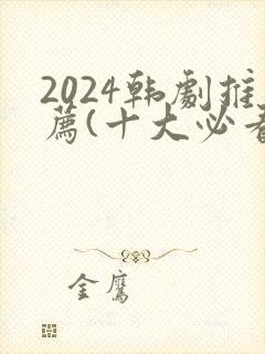 2024韩剧推荐(十大必看韩剧排行榜)