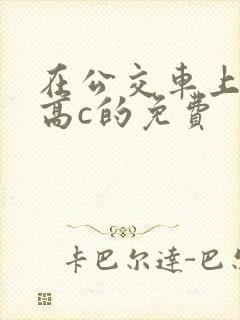 在公交车上弄到高c的免费