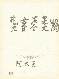 我女友是up主免费全文阅读