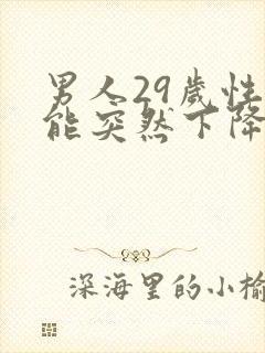 男人29岁性功能突然下降是什么原因