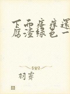 下面瘙痒还有豆腐渣绿色一样的分泌物