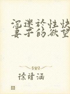 沉迷于性快乐的妻子的欲望电影