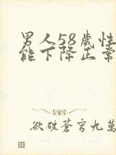 男人58岁性功能下降正常吗怎么办