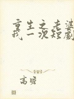 重生之老婆再爱我一次短剧在线观看