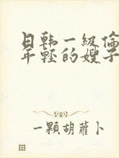 日韩一级伦理片年轻的嫂子