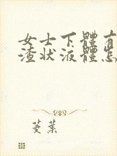 女士下体有豆腐渣状液体怎么办