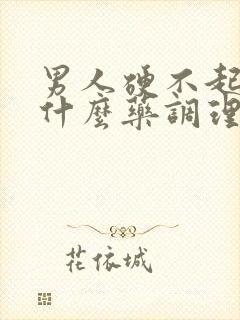 男人硬不起来吃什么药调理封面