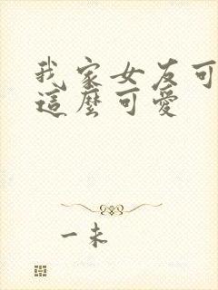 我家女友可不止这么可爱