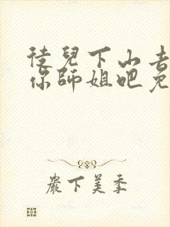 徒儿下山去祸害你师姐吧免费阅读