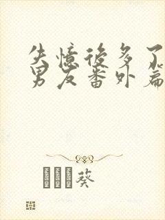 失忆后多了的前男友番外篇