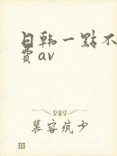 日韩一点不卡免费av