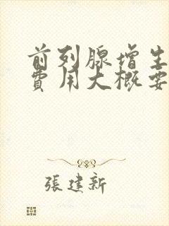 前列腺增生手术费用大概要多少钱