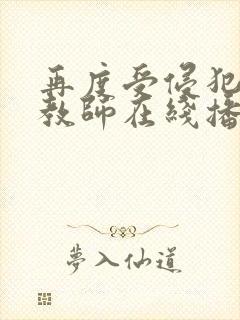 再度受侵犯的女教师在线播放