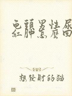 龟头男性尿道口红肿怎么回事