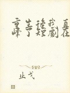 重生后我直接巅峰了短剧在线观看