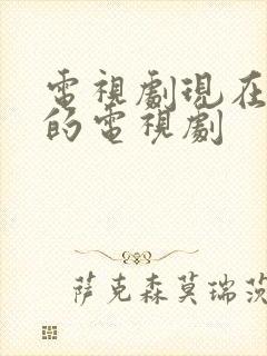 电视剧现在播放的电视剧