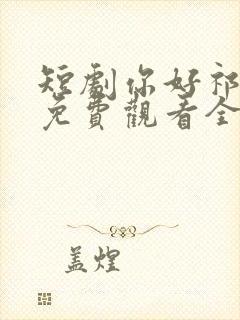 短剧你好祁先生免费观看全集高清