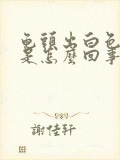 龟头出白色液体是怎么回事