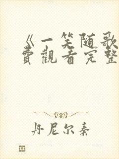 《一笑随歌》免费观看完整版高清