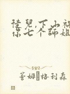 徒儿,下山祸害你七个师姐去吧电子版