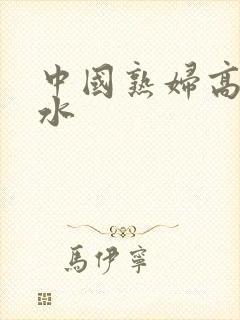 中国熟妇高潮喷水