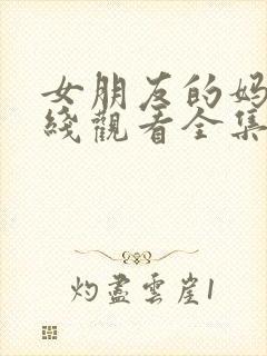 女朋友的妈妈在线观看全集