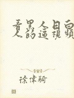 看黑人日白人女人的逼视频